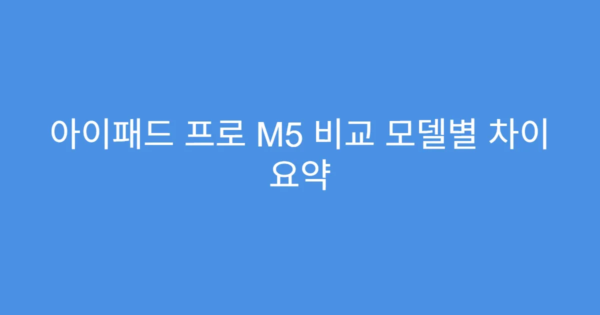 아이패드 프로 M5 비교 모델별 차이 요약