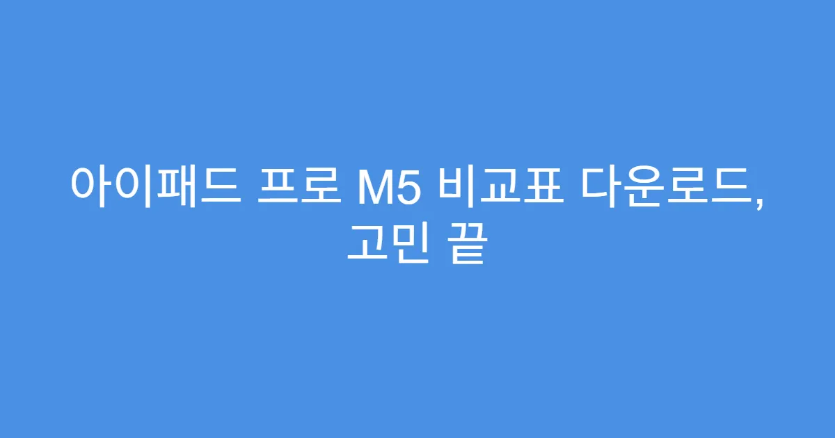 아이패드 프로 M5 비교표 다운로드, 고민 끝
