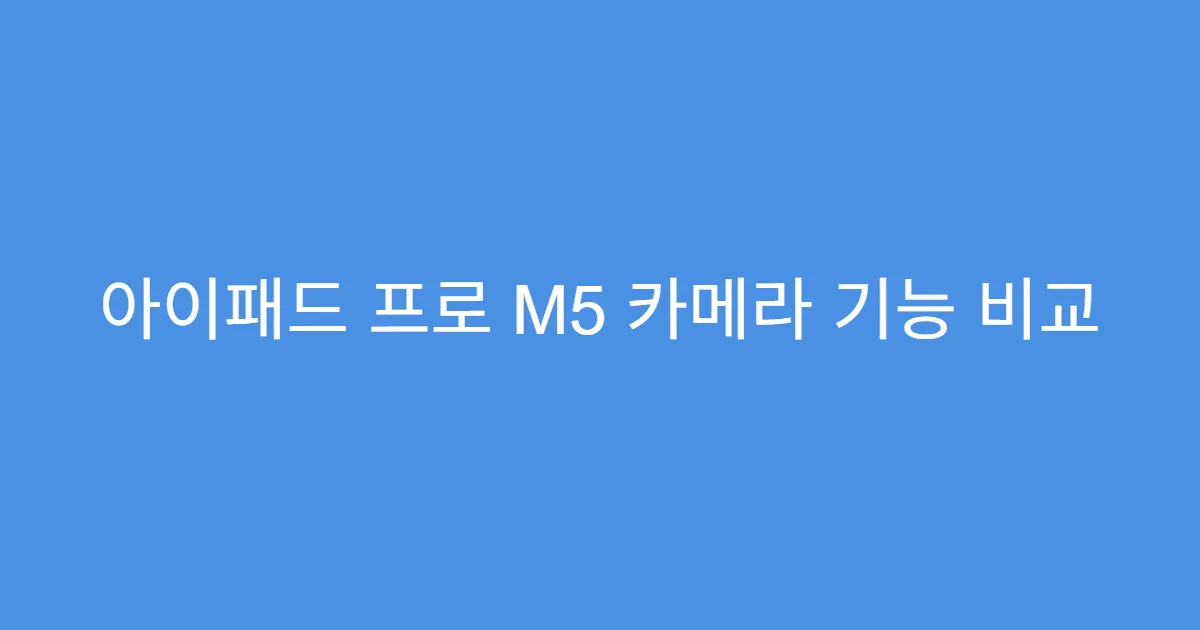아이패드 프로 M5 카메라 기능 비교
