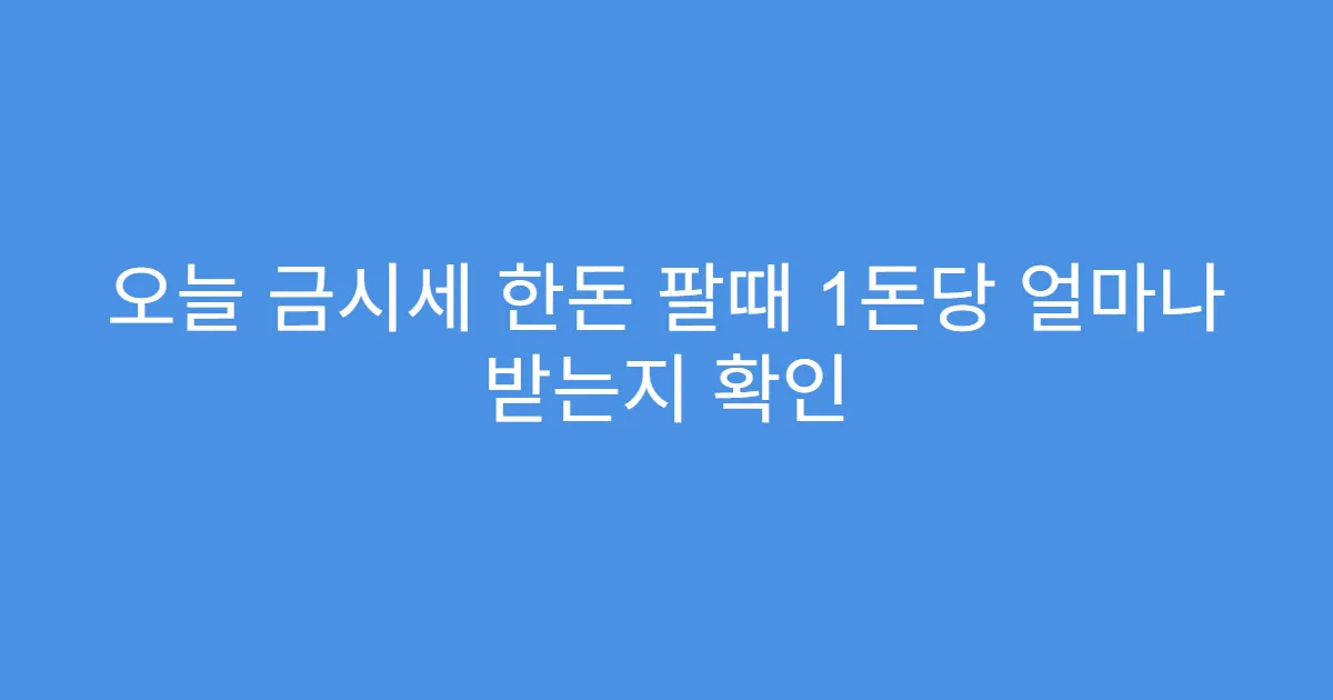 오늘 금시세 한돈 팔때 1돈당 얼마나 받는지 확인