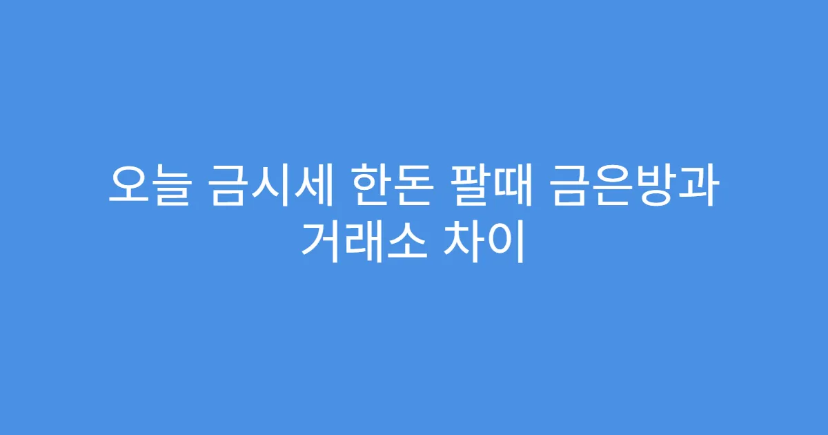 오늘 금시세 한돈 팔때 금은방과 거래소 차이