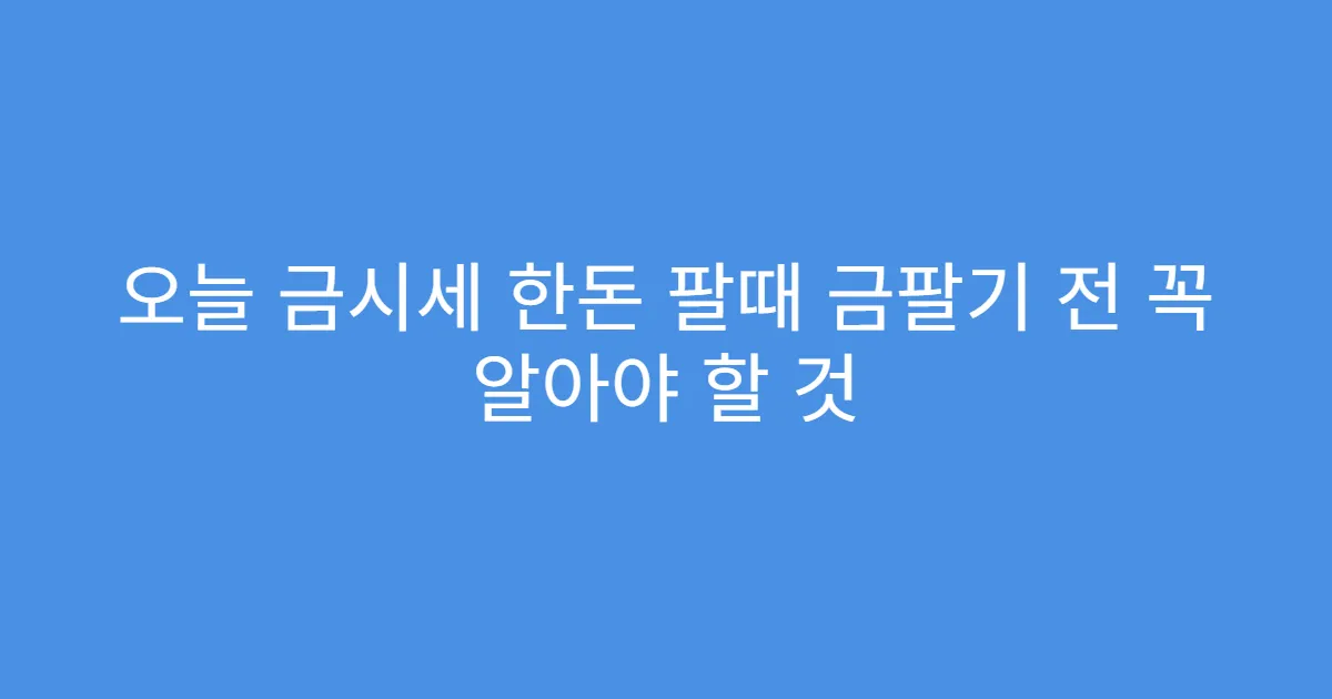 오늘 금시세 한돈 팔때 금팔기 전 꼭 알아야 할 것