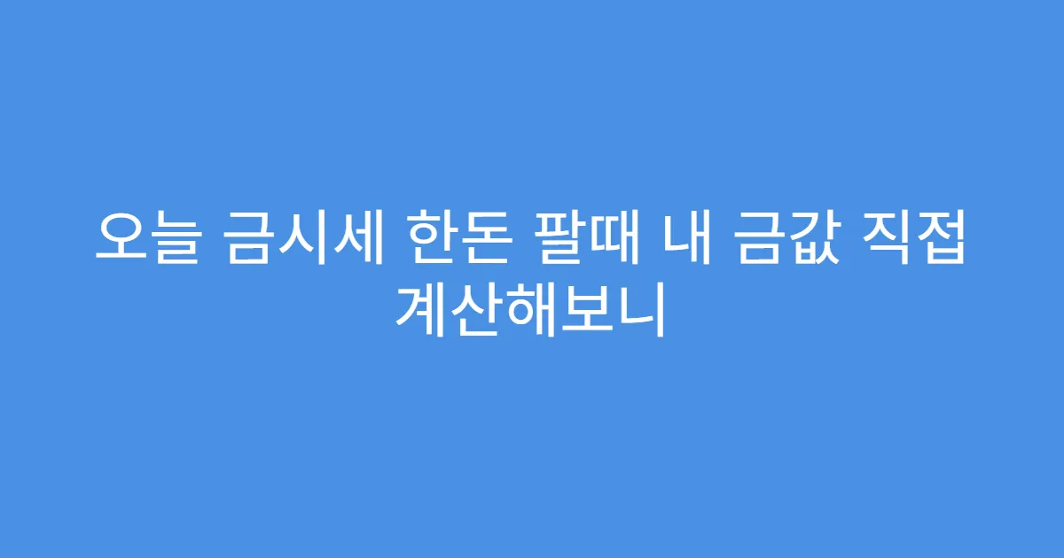 오늘 금시세 한돈 팔때 내 금값 직접 계산해보니