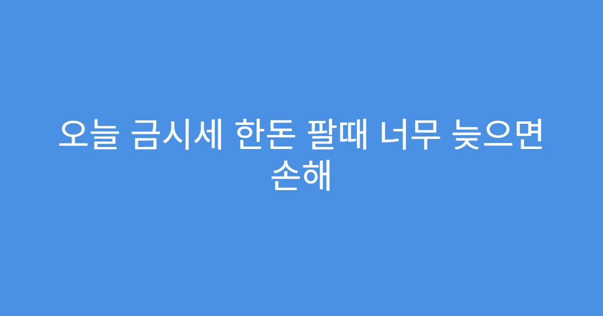 오늘 금시세 한돈 팔때 너무 늦으면 손해