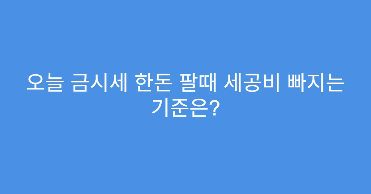 오늘 금시세 한돈 팔때 세공비 빠지는 기준은?