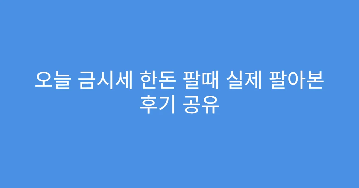오늘 금시세 한돈 팔때 실제 팔아본 후기 공유