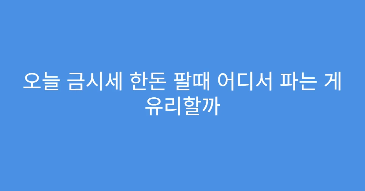 오늘 금시세 한돈 팔때 어디서 파는 게 유리할까