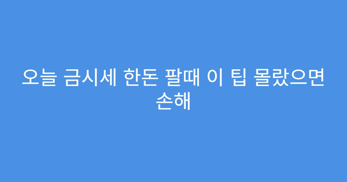 오늘 금시세 한돈 팔때 이 팁 몰랐으면 손해