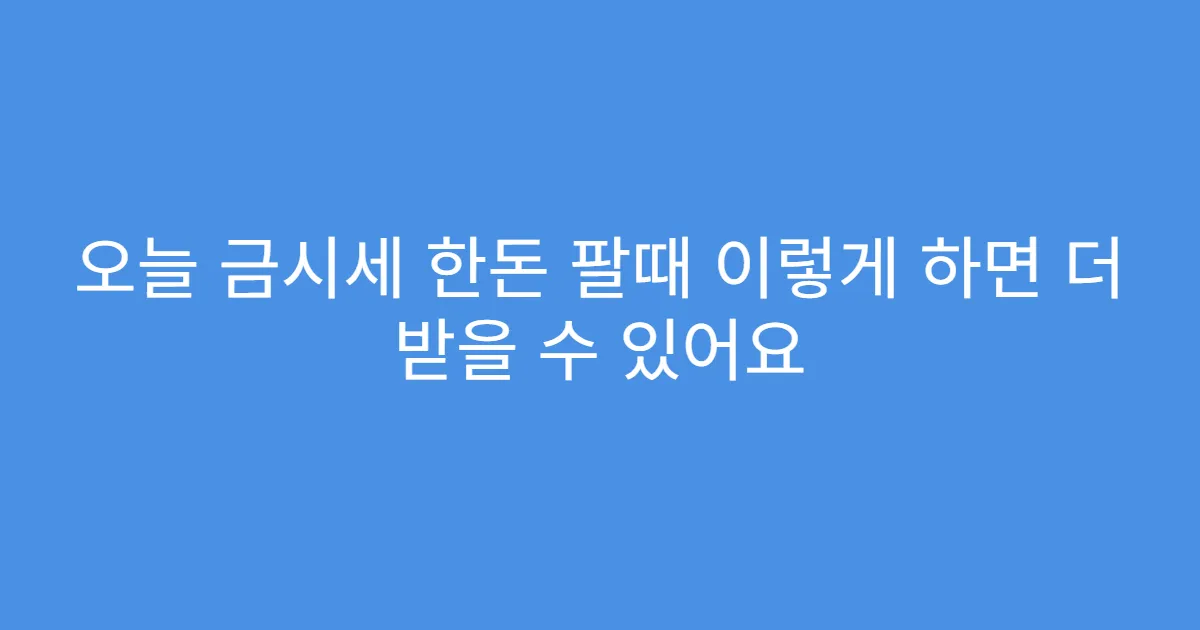 오늘 금시세 한돈 팔때 이렇게 하면 더 받을 수 있어요