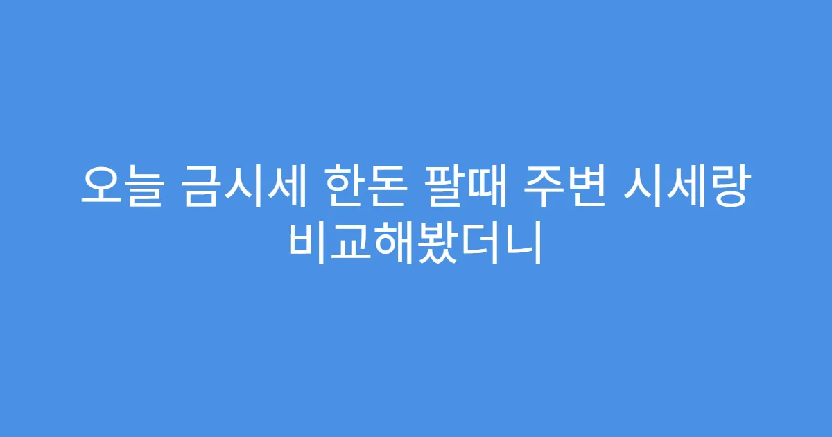 오늘 금시세 한돈 팔때 주변 시세랑 비교해봤더니