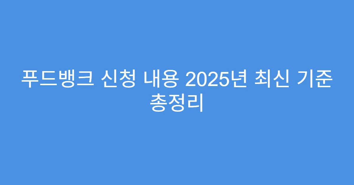 푸드뱅크 신청 내용 2025년 최신 기준 총정리