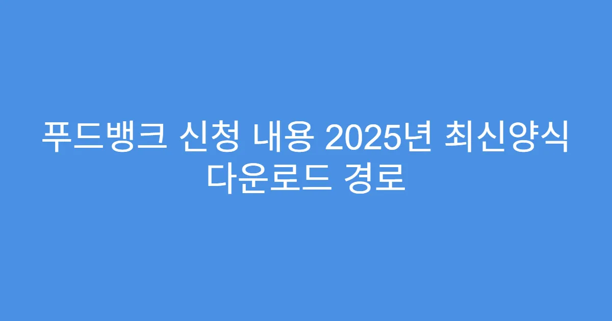 푸드뱅크 신청 내용 2025년 최신양식 다운로드 경로