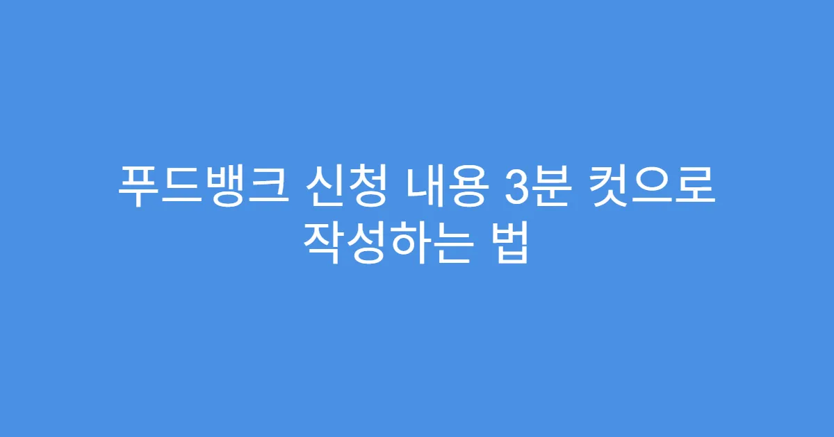 푸드뱅크 신청 내용 3분 컷으로 작성하는 법