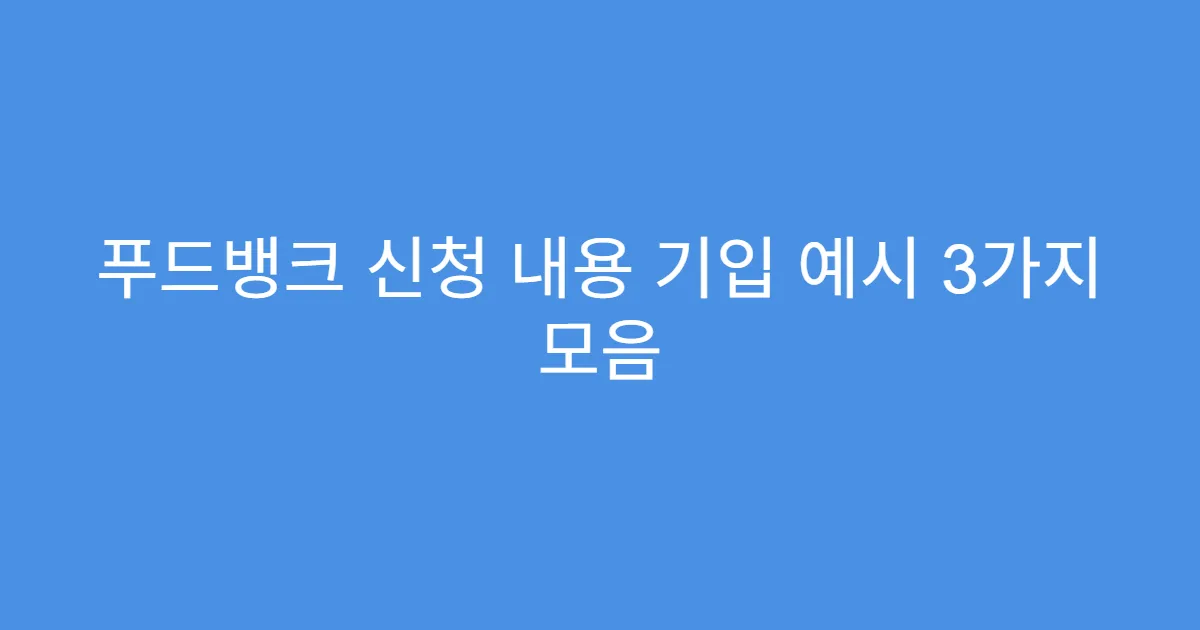 푸드뱅크 신청 내용 기입 예시 3가지 모음