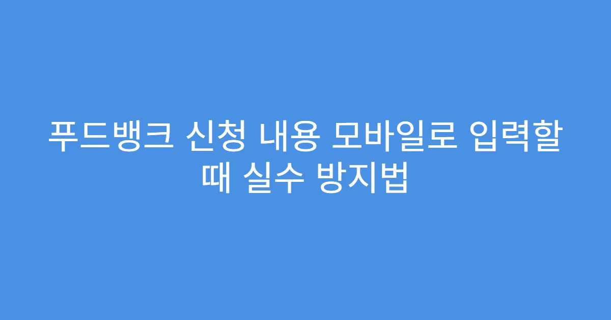 푸드뱅크 신청 내용 모바일로 입력할 때 실수 방지법
