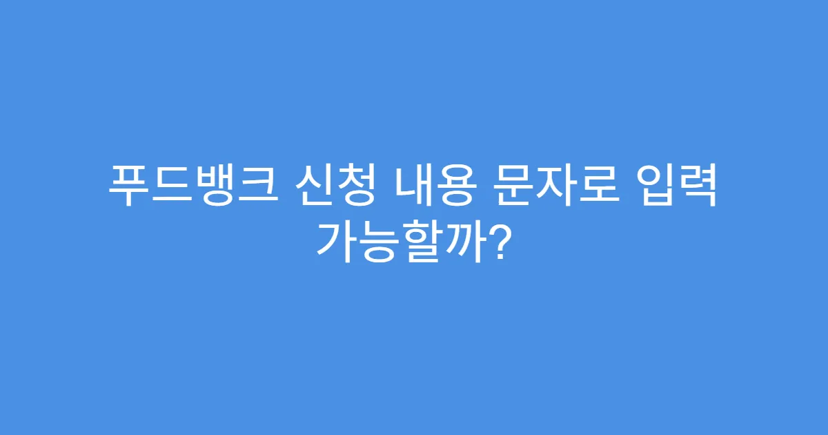 푸드뱅크 신청 내용 문자로 입력 가능할까?