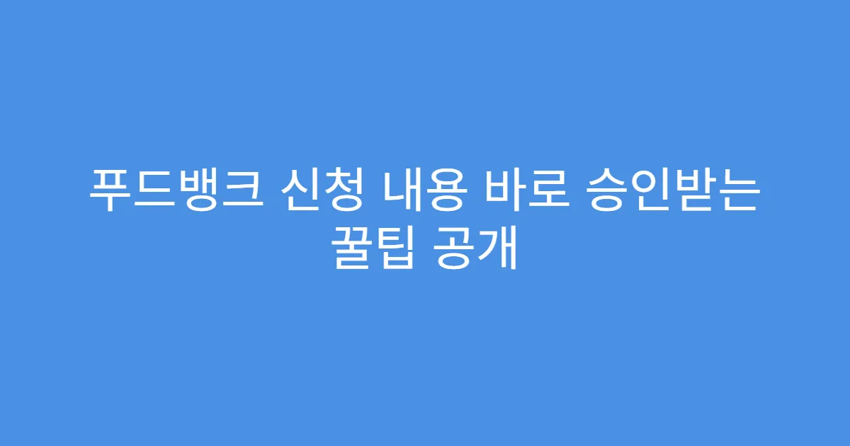 푸드뱅크 신청 내용 바로 승인받는 꿀팁 공개