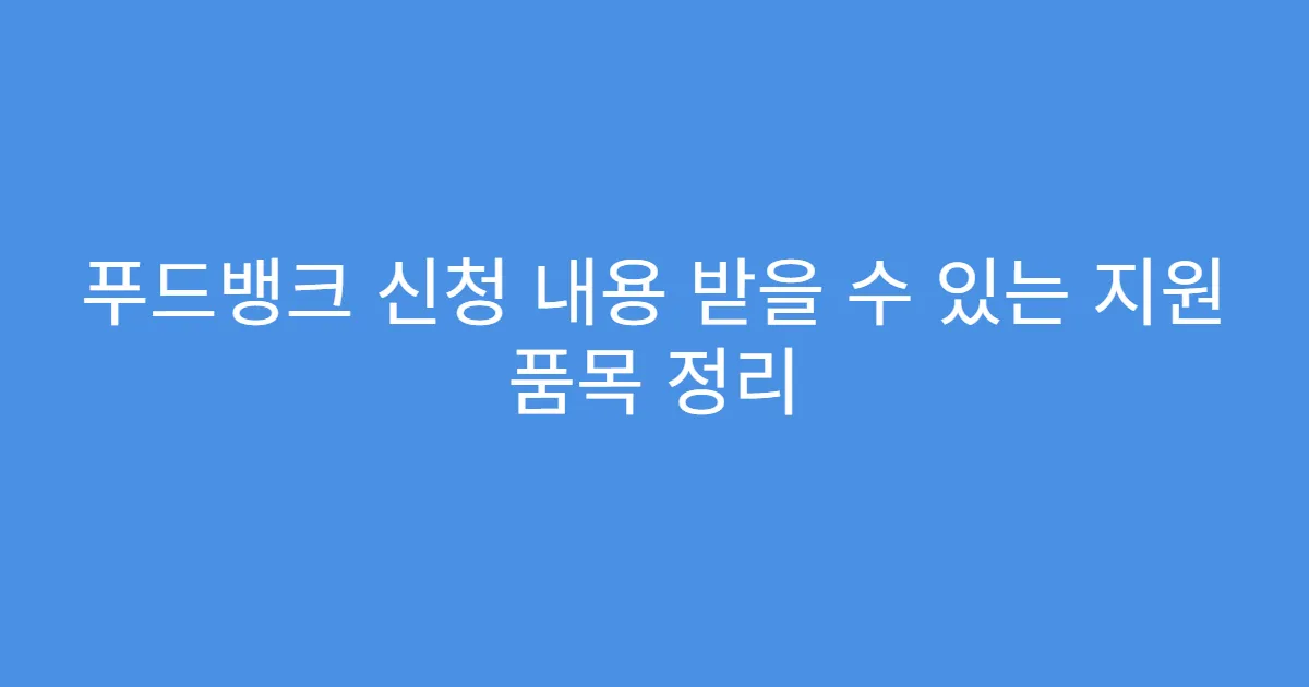푸드뱅크 신청 내용 받을 수 있는 지원 품목 정리