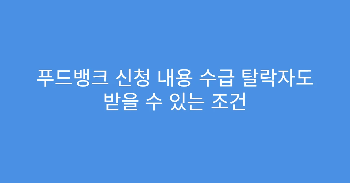 푸드뱅크 신청 내용 수급 탈락자도 받을 수 있는 조건