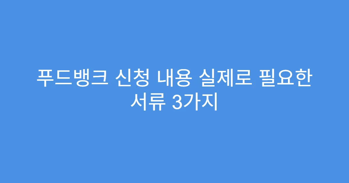 푸드뱅크 신청 내용 실제로 필요한 서류 3가지