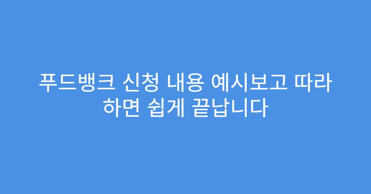 푸드뱅크 신청 내용 예시보고 따라 하면 쉽게 끝납니다