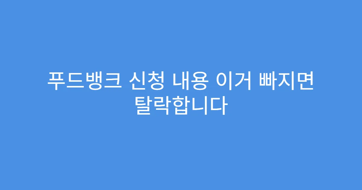 푸드뱅크 신청 내용 이거 빠지면 탈락합니다