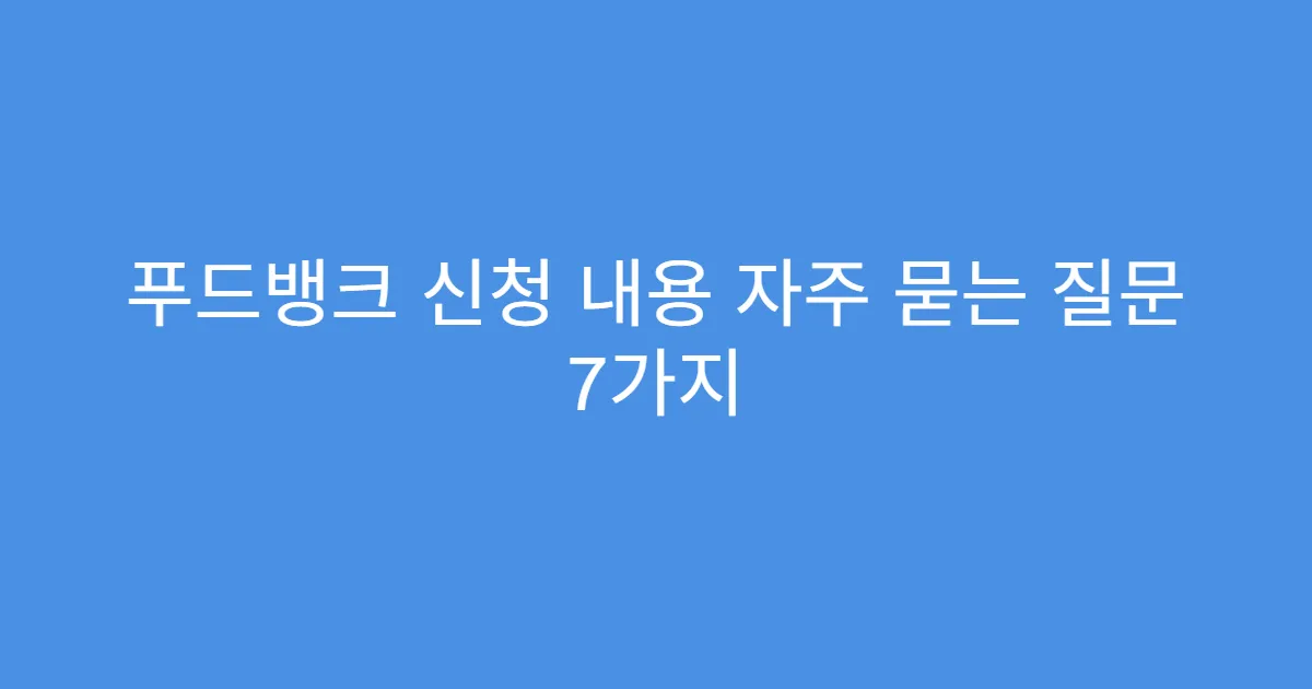 푸드뱅크 신청 내용 자주 묻는 질문 7가지