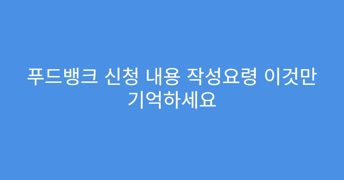 푸드뱅크 신청 내용 작성요령 이것만 기억하세요