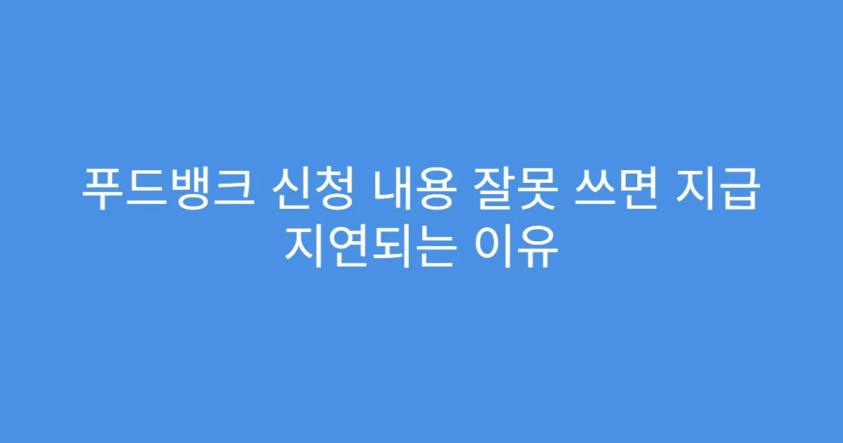 푸드뱅크 신청 내용 잘못 쓰면 지급 지연되는 이유