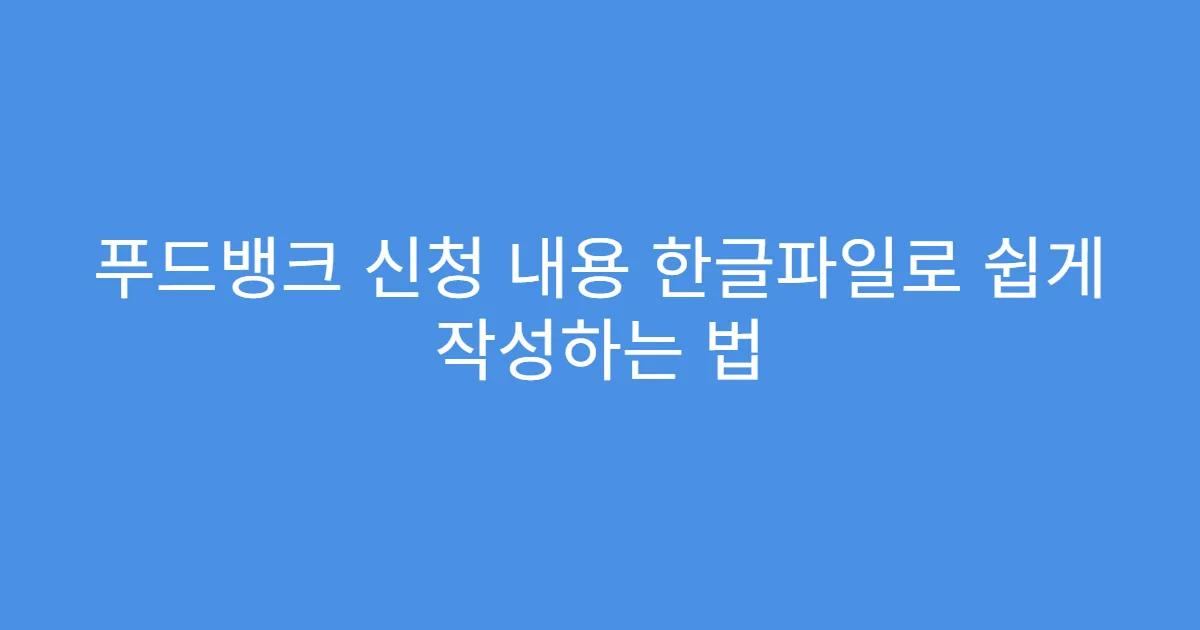 푸드뱅크 신청 내용 한글파일로 쉽게 작성하는 법