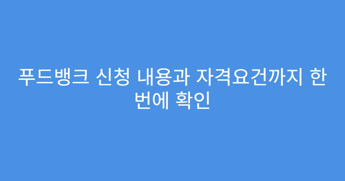 푸드뱅크 신청 내용과 자격요건까지 한 번에 확인