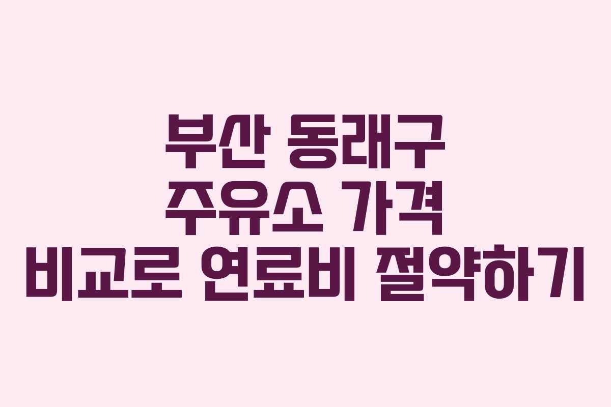 부산 동래구 주유소 가격 비교로 연료비 절약하기 부산 동래구 주유소 가격 비교로 연료비 절약하기