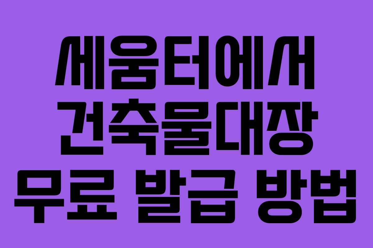 세움터에서 건축물대장 무료 발급 방법 세움터에서 건축물대장 무료 발급 방법