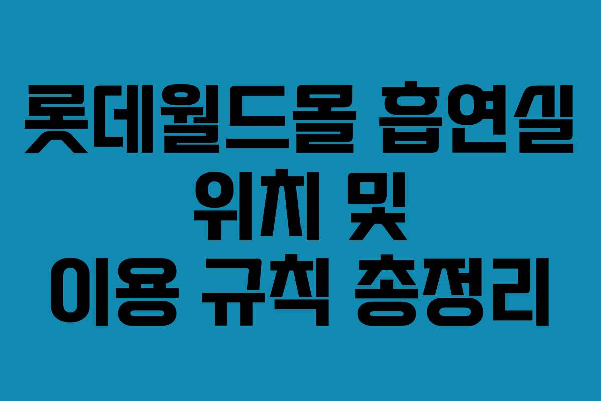 롯데월드몰 흡연실 위치 및 이용 규칙 총정리
