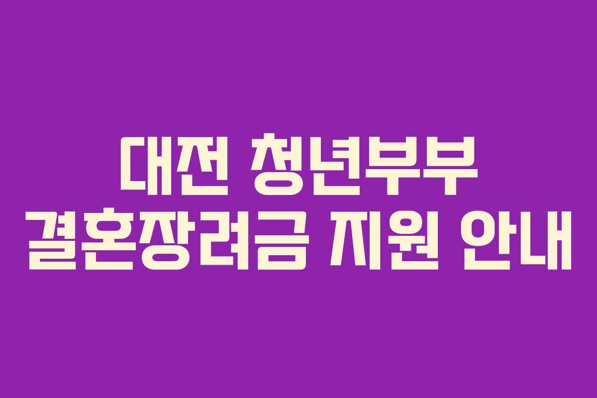 대전 청년부부 결혼장려금 지원 안내 대전 청년부부 결혼장려금 지원 안내