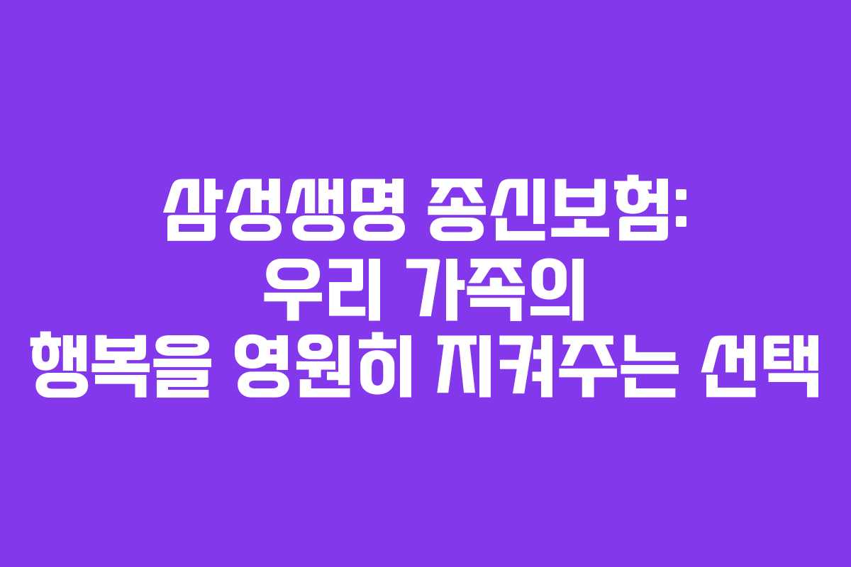 삼성생명 종신보험: 우리 가족의 행복을 영원히 지켜주는 선택 삼성생명 종신보험: 우리 가족의 행복을 영원히 지켜주는 선택