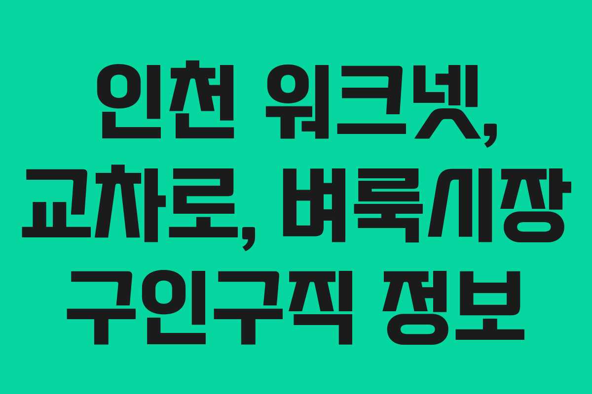 인천 워크넷, 교차로, 벼룩시장 구인구직 정보 인천 워크넷, 교차로, 벼룩시장 구인구직 정보