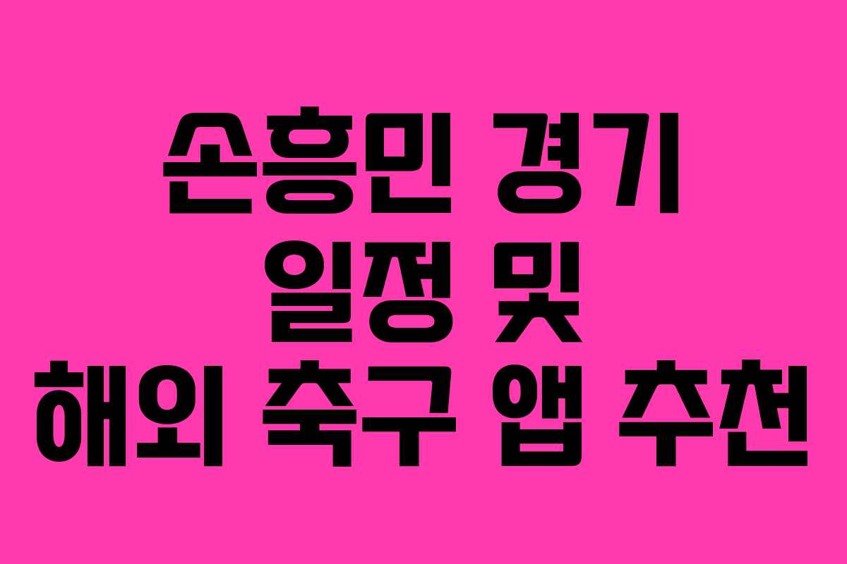 손흥민 경기 일정 및 해외 축구 앱 추천 손흥민 경기 일정 및 해외 축구 앱 추천