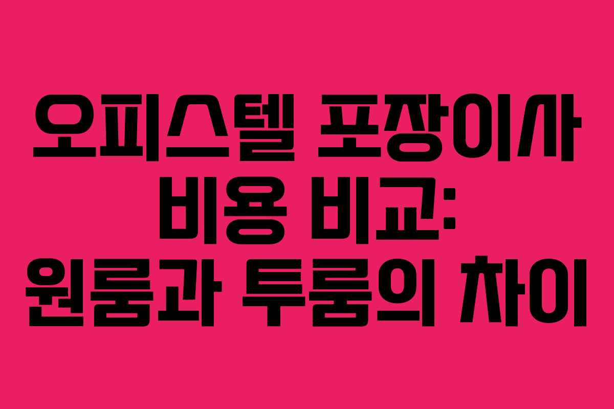 오피스텔 포장이사 비용 비교: 원룸과 투룸의 차이 오피스텔 포장이사 비용 비교: 원룸과 투룸의 차이