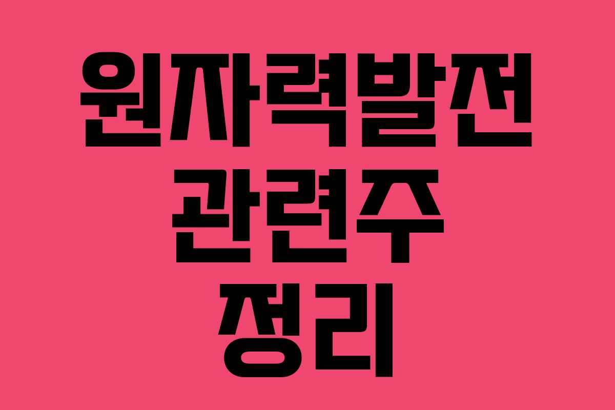 원자력발전 관련주 정리 원자력발전 관련주 정리