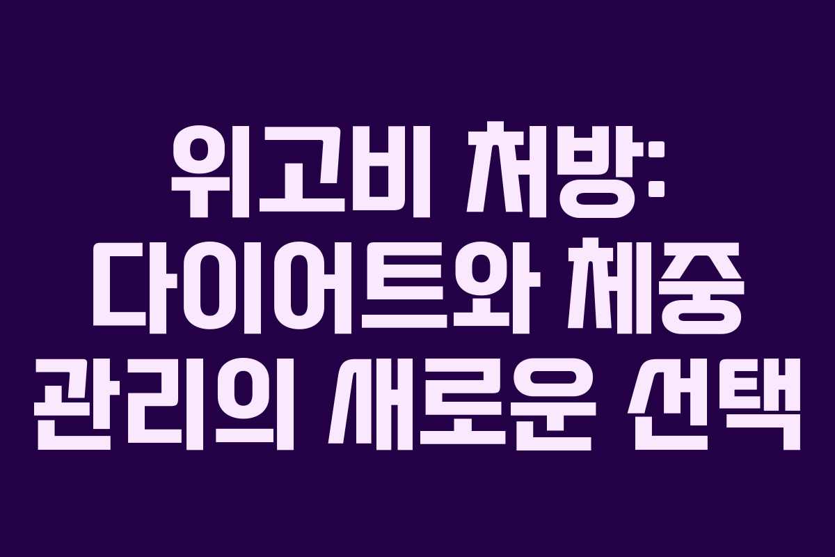 위고비 처방: 다이어트와 체중 관리의 새로운 선택 위고비 처방: 다이어트와 체중 관리의 새로운 선택