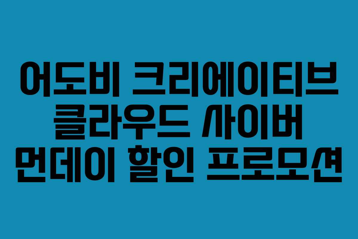 어도비 크리에이티브 클라우드 사이버 먼데이 할인 프로모션 어도비 크리에이티브 클라우드 사이버 먼데이 할인 프로모션
