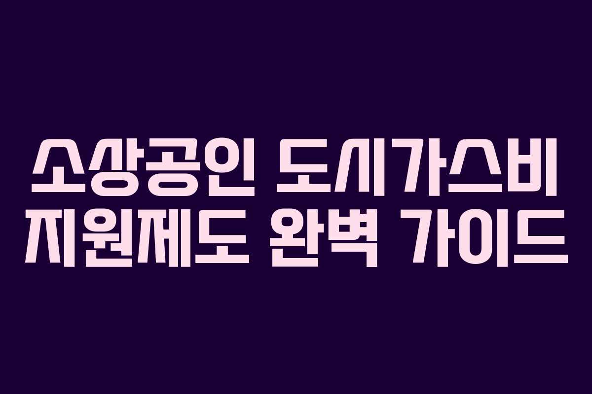 소상공인 도시가스비 지원제도 완벽 가이드 소상공인 도시가스비 지원제도 완벽 가이드
