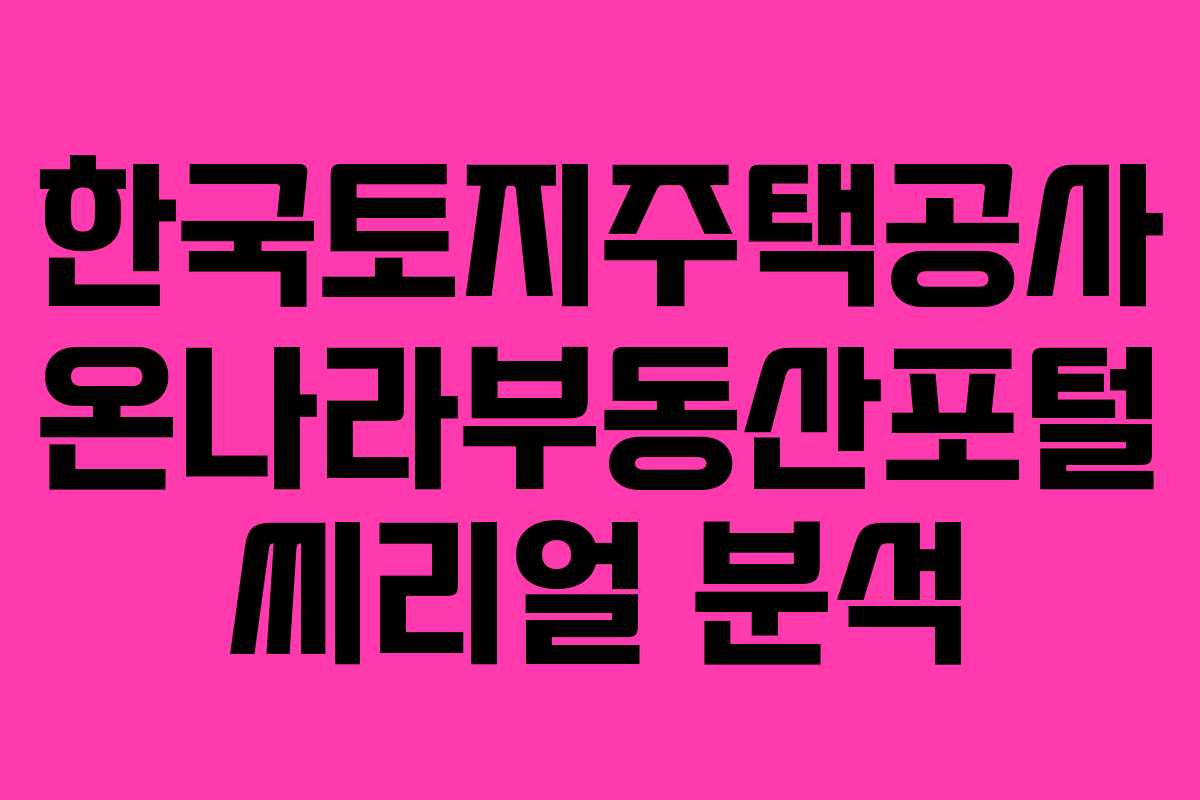 한국토지주택공사 온나라부동산포털 씨리얼 분석 한국토지주택공사 온나라부동산포털 씨리얼 분석