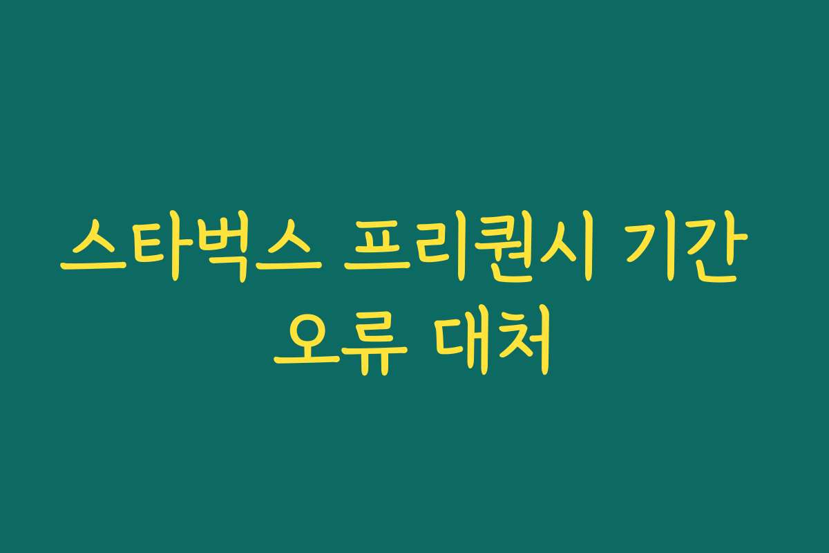 스타벅스 프리퀀시 기간 오류 대처