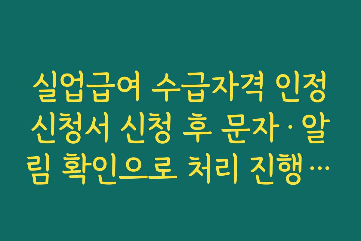 실업급여 수급자격 인정신청서 신청 후 문자·알림 확인으로 처리 진행 상황 체크하기