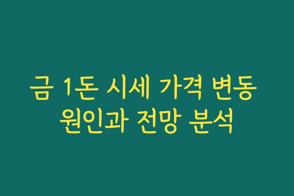 금 1돈 시세 가격 변동 원인과 전망 분석