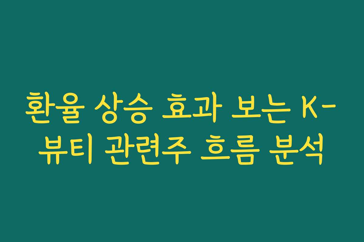 환율 상승 효과 보는 K-뷰티 관련주 흐름 분석