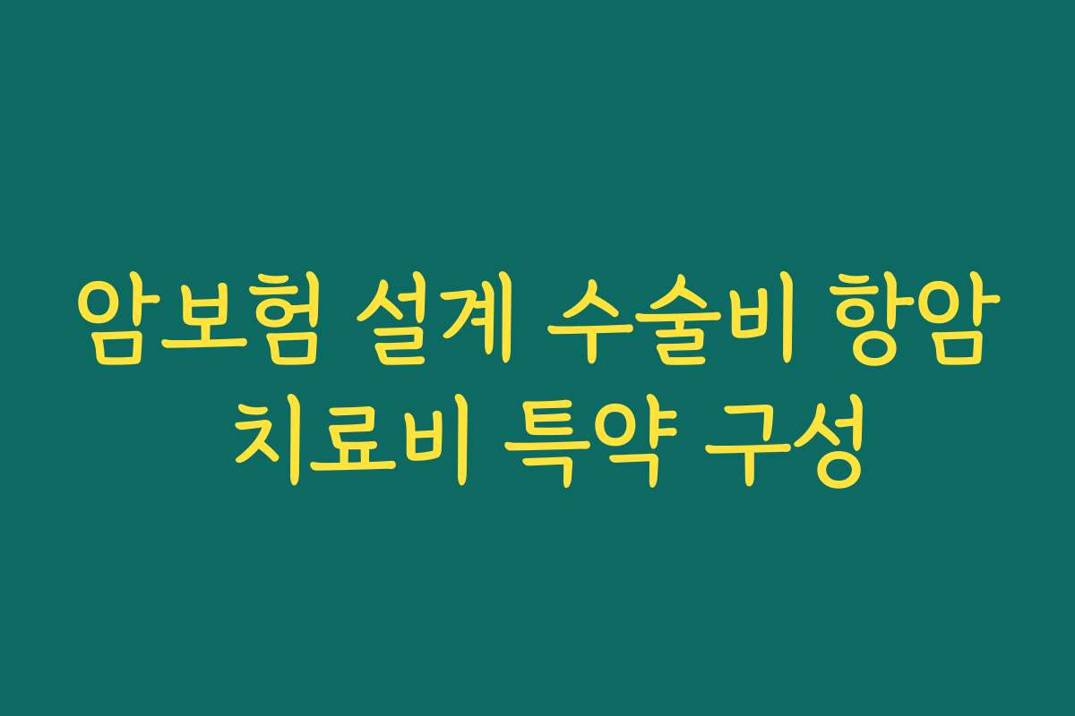 암보험 설계 수술비 항암 치료비 특약 구성