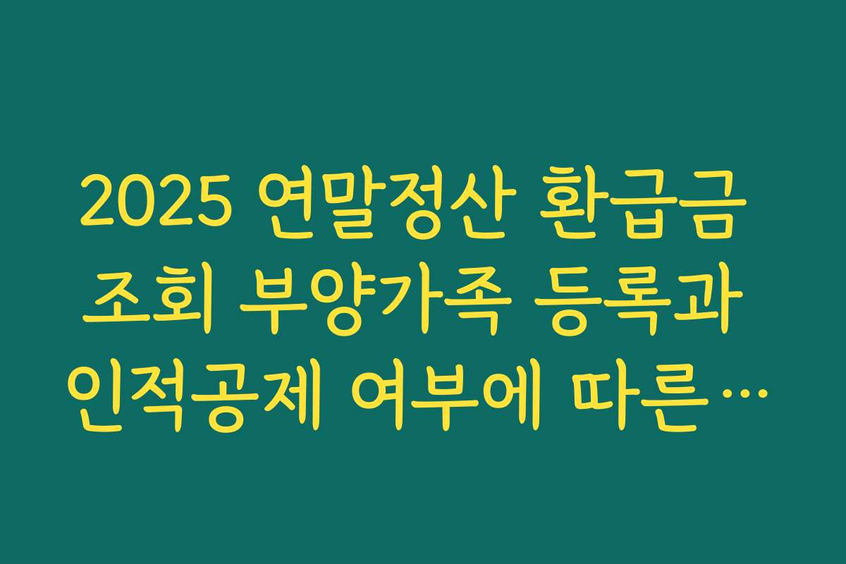2025 연말정산 환급금 조회 부양가족 등록과 인적공제 여부에 따른 환급 차이 분석하기